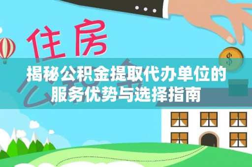 海棠揭秘公积金提取代办单位的服务优势与选择指南