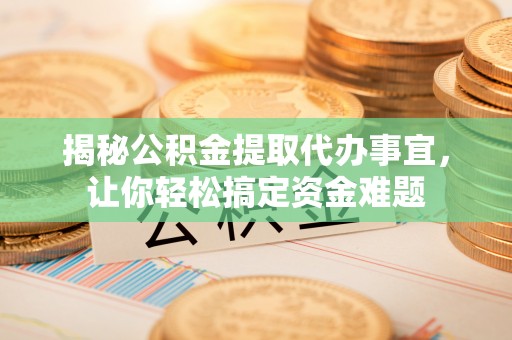 海棠揭秘公积金提取代办事宜，让你轻松搞定资金难题