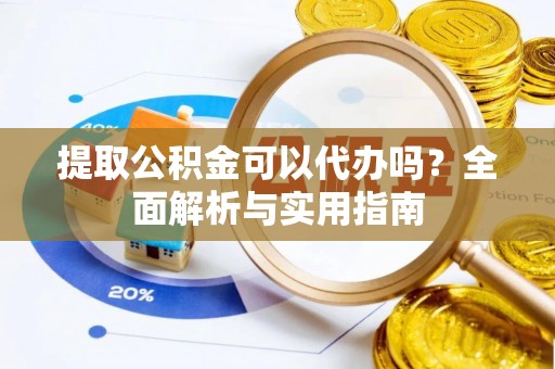 海棠提取公积金可以代办吗？全面解析与实用指南