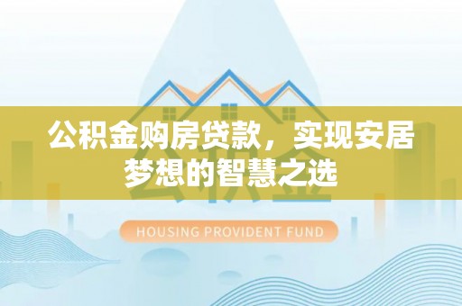 海棠公积金购房贷款，实现安居梦想的智慧之选