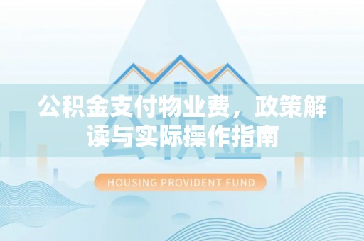 海棠公积金支付物业费，政策解读与实际操作指南