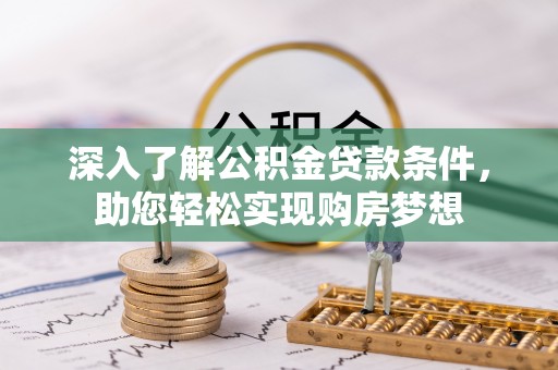 海棠深入了解公积金贷款条件，助您轻松实现购房梦想