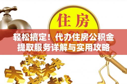 海棠轻松搞定！代办住房公积金提取服务详解与实用攻略
