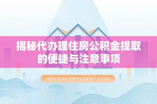 海棠揭秘代办理住房公积金提取的便捷与注意事项