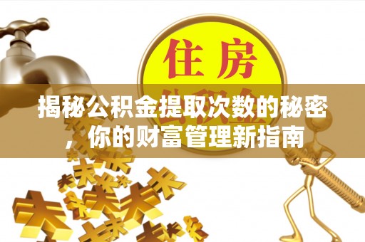 海棠揭秘公积金提取次数的秘密，你的财富管理新指南