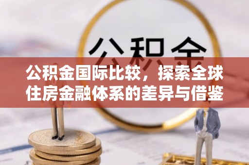 海棠公积金国际比较，探索全球住房金融体系的差异与借鉴