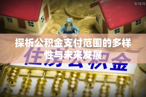 海棠探析公积金支付范围的多样性与未来发展