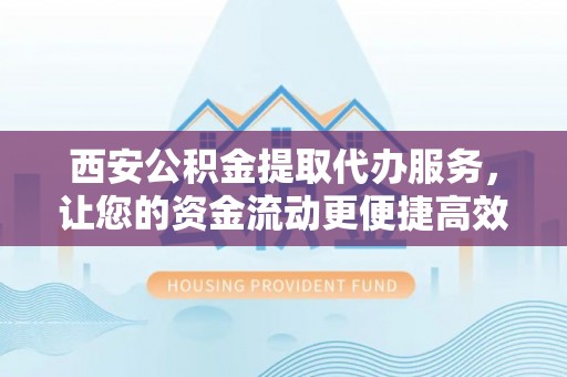海棠西安公积金提取代办服务，让您的资金流动更便捷高效