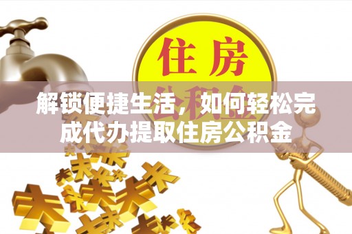 海棠解锁便捷生活，如何轻松完成代办提取住房公积金