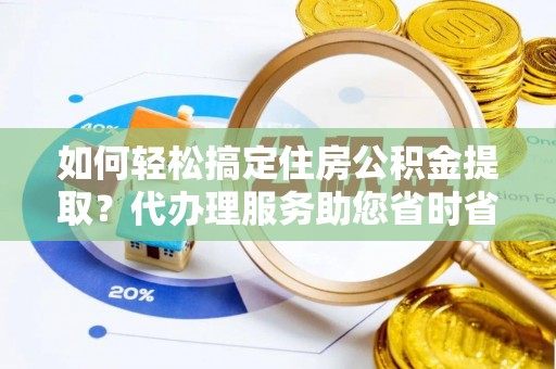 海棠如何轻松搞定住房公积金提取？代办理服务助您省时省力