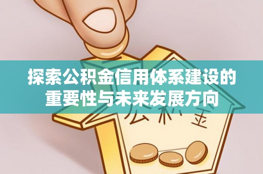 海棠探索公积金信用体系建设的重要性与未来发展方向