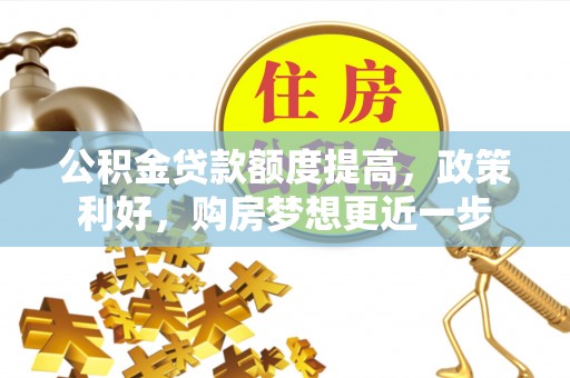 海棠公积金贷款额度提高，政策利好，购房梦想更近一步
