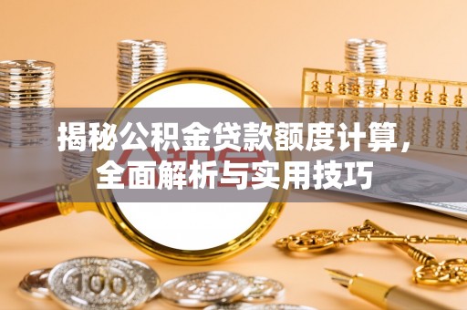海棠揭秘公积金贷款额度计算，全面解析与实用技巧