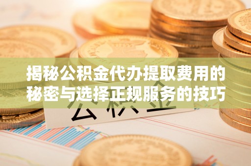 海棠揭秘公积金代办提取费用的秘密与选择正规服务的技巧