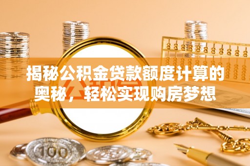 海棠揭秘公积金贷款额度计算的奥秘，轻松实现购房梦想