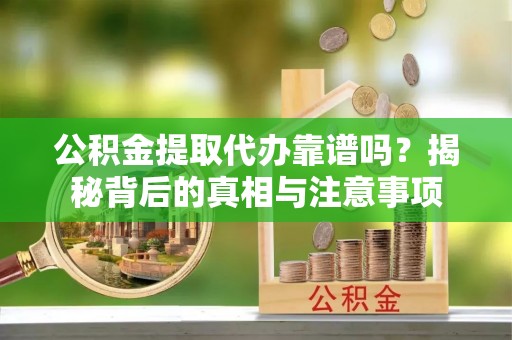 海棠公积金提取代办靠谱吗？揭秘背后的真相与注意事项