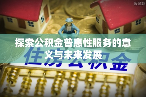 海棠探索公积金普惠性服务的意义与未来发展