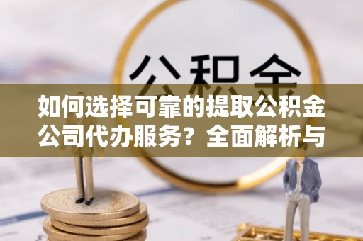 海棠如何选择可靠的提取公积金公司代办服务？全面解析与实用指南