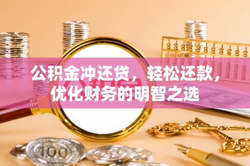 海棠公积金冲还贷，轻松还款，优化财务的明智之选