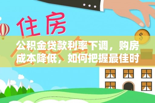 海棠公积金贷款利率下调，购房成本降低，如何把握最佳时机？