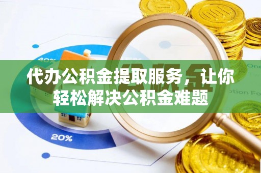 海棠代办公积金提取服务，让你轻松解决公积金难题