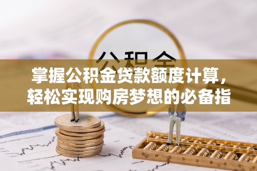 海棠掌握公积金贷款额度计算，轻松实现购房梦想的必备指南