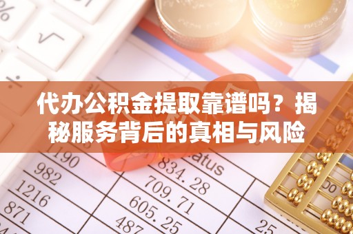 海棠代办公积金提取靠谱吗？揭秘服务背后的真相与风险