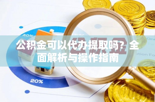海棠公积金可以代办提取吗？全面解析与操作指南