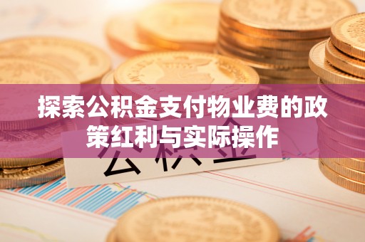 海棠探索公积金支付物业费的政策红利与实际操作