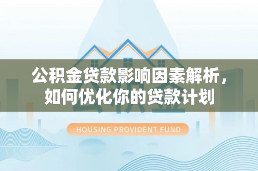 海棠公积金贷款影响因素解析，如何优化你的贷款计划