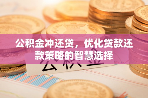 海棠公积金冲还贷，优化贷款还款策略的智慧选择