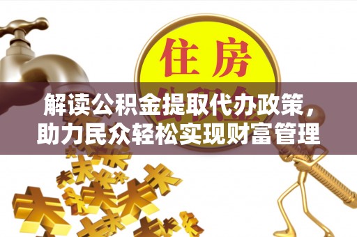 海棠解读公积金提取代办政策，助力民众轻松实现财富管理