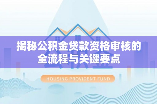 海棠揭秘公积金贷款资格审核的全流程与关键要点