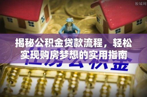 海棠揭秘公积金贷款流程，轻松实现购房梦想的实用指南