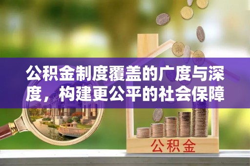 海棠公积金制度覆盖的广度与深度，构建更公平的社会保障体系