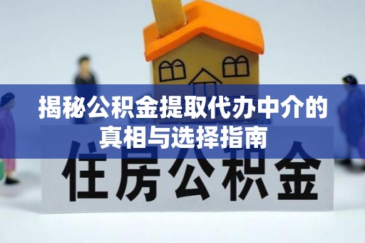 海棠揭秘公积金提取代办中介的真相与选择指南