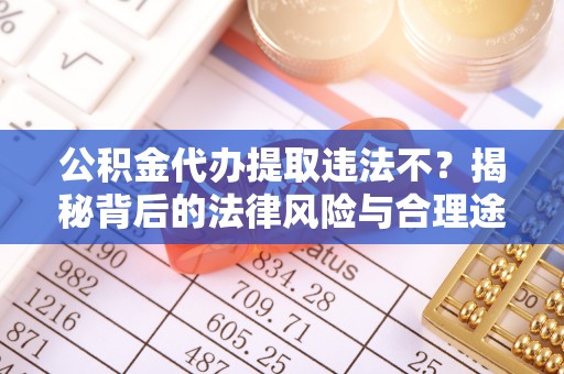 海棠公积金代办提取违法不？揭秘背后的法律风险与合理途径