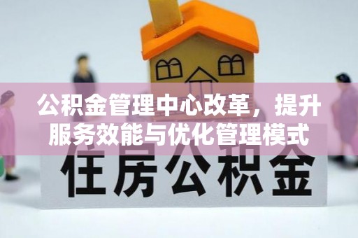 海棠公积金管理中心改革，提升服务效能与优化管理模式