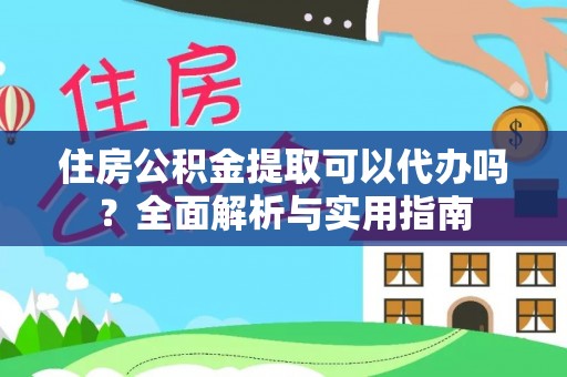 海棠住房公积金提取可以代办吗？全面解析与实用指南