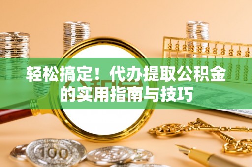 海棠轻松搞定！代办提取公积金的实用指南与技巧