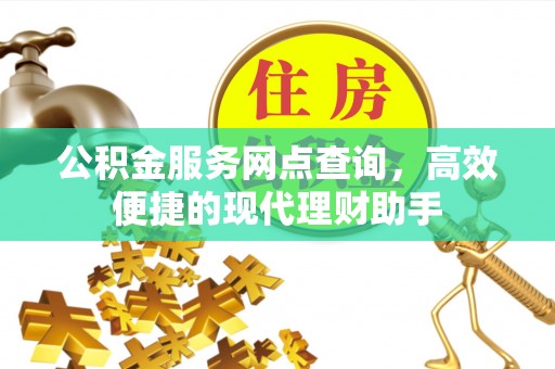 海棠公积金服务网点查询，高效便捷的现代理财助手