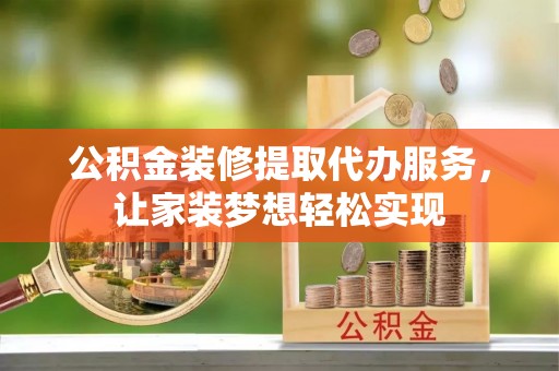 海棠公积金装修提取代办服务，让家装梦想轻松实现
