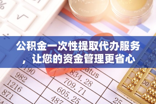 海棠公积金一次性提取代办服务，让您的资金管理更省心