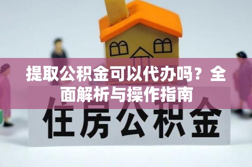 海棠提取公积金可以代办吗？全面解析与操作指南