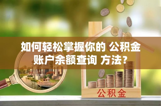 海棠如何轻松掌握你的 公积金账户余额查询 方法？