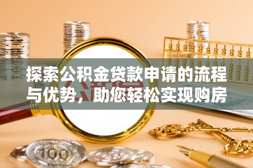 海棠探索公积金贷款申请的流程与优势，助您轻松实现购房梦想