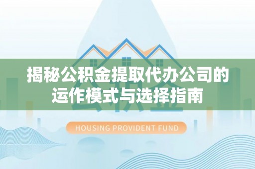 海棠揭秘公积金提取代办公司的运作模式与选择指南
