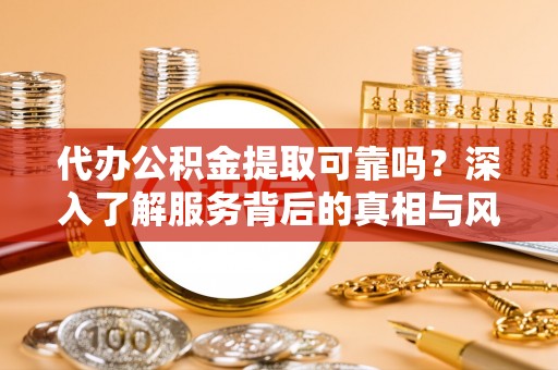 海棠代办公积金提取可靠吗？深入了解服务背后的真相与风险