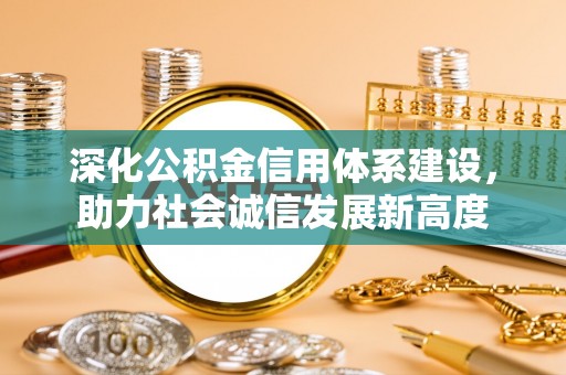 海棠深化公积金信用体系建设，助力社会诚信发展新高度