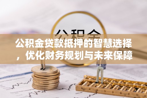 海棠公积金贷款抵押的智慧选择，优化财务规划与未来保障